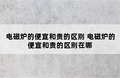 电磁炉的便宜和贵的区别 电磁炉的便宜和贵的区别在哪